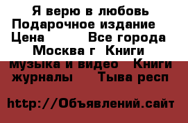 Я верю в любовь Подарочное издание  › Цена ­ 300 - Все города, Москва г. Книги, музыка и видео » Книги, журналы   . Тыва респ.